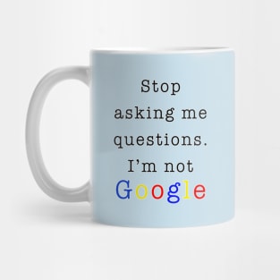 Stop asking me questions I'm not google Mug